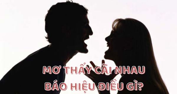 Nằm mơ thấy cãi nhau là điểm lành hay dữ? Con lô may mắn bao nhiêu?